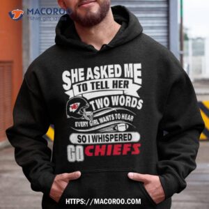 she asked me to hell her two words every girl wants to hear so i whispered go chiefs t shirt hoodie