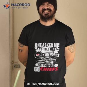 she asked me to hell her two words every girl wants to hear so i whispered go chiefs t shirt tshirt 2