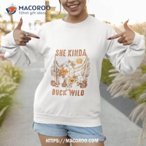 she kinda buck wild shirt sweatshirt