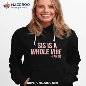 sis is a whole vibe i am sis shirt hoodie 1