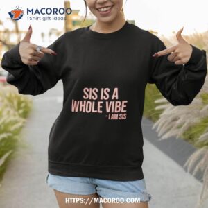 sis is a whole vibe i am sis shirt sweatshirt 1