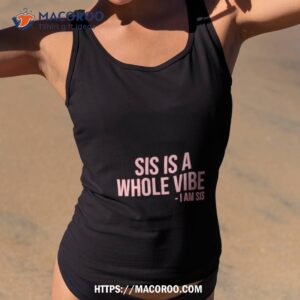 Sis Is A Whole Vibe I Am Sis Shirt