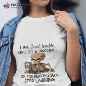 Skeleton I Am Sweet Lovable Kind Shy And Innocent Oh For Heaven’s Sake Stop Laughing Shirt