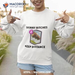 skinny bitches keep distance shirt sweatshirt 1