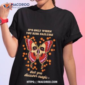 Skull Butterfly It Is Only When You Risk Failure That You Discover Magic Shirt