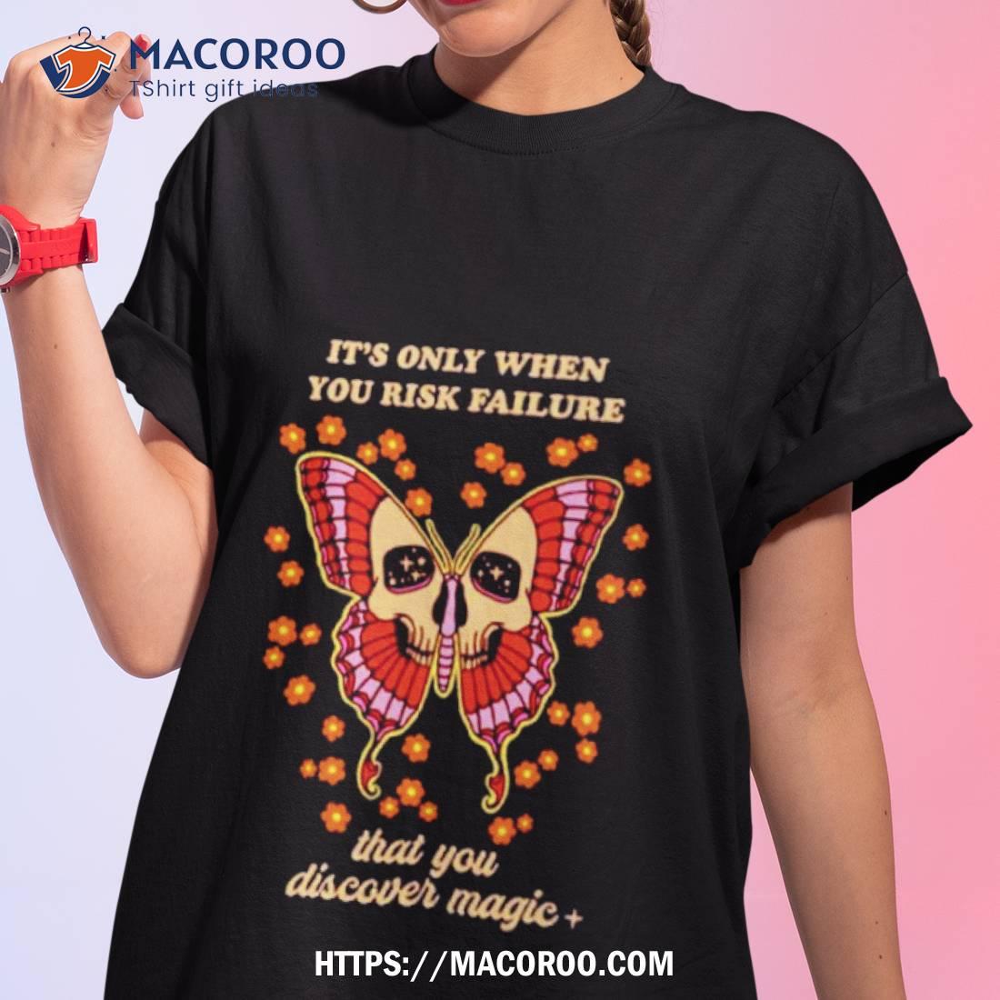 Skull Butterfly It Is Only When You Risk Failure That You Discover Magic Shirt Skull Butterfly It Is Only When You Risk Failure That You Discover Magic Shirt