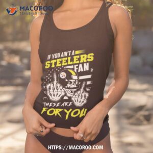 Skull Fuck If You Ain’t A Pittsburgh Steelers Fan These Are For You T Shirt