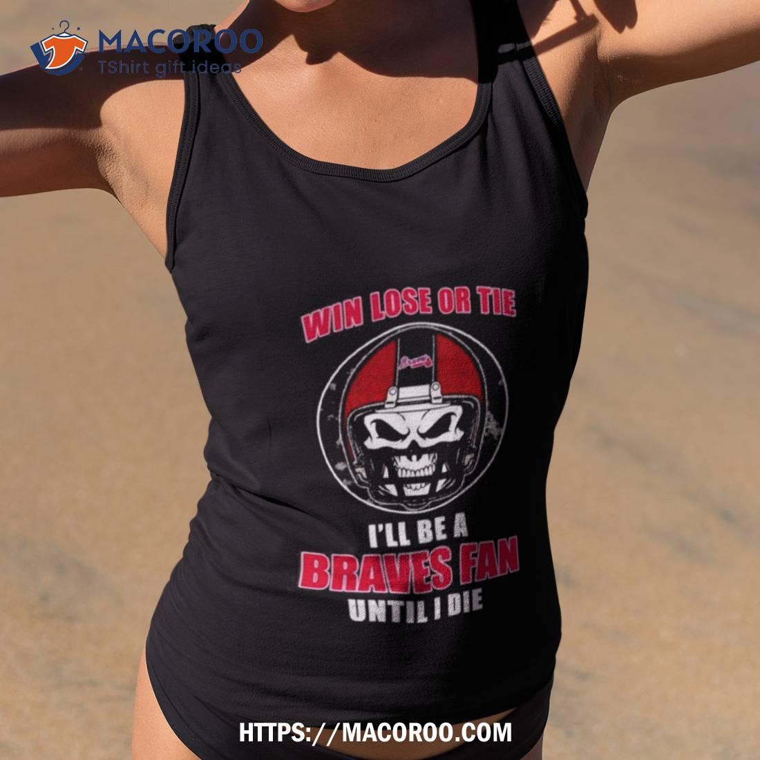 Skull Win Lose Or Tie Until I Die I’ll Be A Fan Atlanta Braves Fan Until I Die T Shirt Skull Win Lose Or Tie Until I Die I’ll Be A Fan Atlanta Braves Fan Until I Die T Shirt