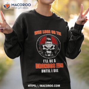 skull win lose or tie until i die i ll be a fan denver broncos fan until i die t shirt sweatshirt 2