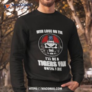skull win lose or tie until i die i ll be a fan detroit tigers fan until i die t shirt sweatshirt