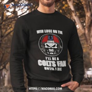 skull win lose or tie until i die i ll be a fan indianapolis colts fan until i die t shirt sweatshirt
