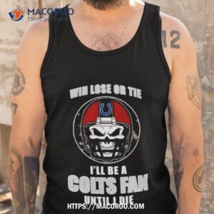 skull win lose or tie until i die i ll be a fan indianapolis colts fan until i die t shirt tank top