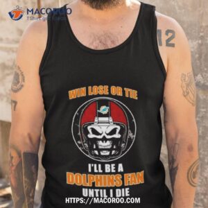 skull win lose or tie until i die i ll be a fan miami dolphins fan until i die t shirt tank top