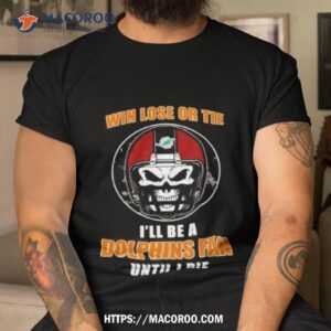 skull win lose or tie until i die i ll be a fan miami dolphins fan until i die t shirt tshirt