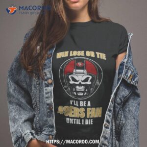 Skull Win Lose Or Tie Until I Die I’ll Be A Fan San Francisco 49ers Fan Until I Die T Shirt
