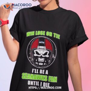 Skull Win Lose Or Tie Until I Die I’ll Be A Fan Seattle Seahawks Fan Until I Die T Shirt