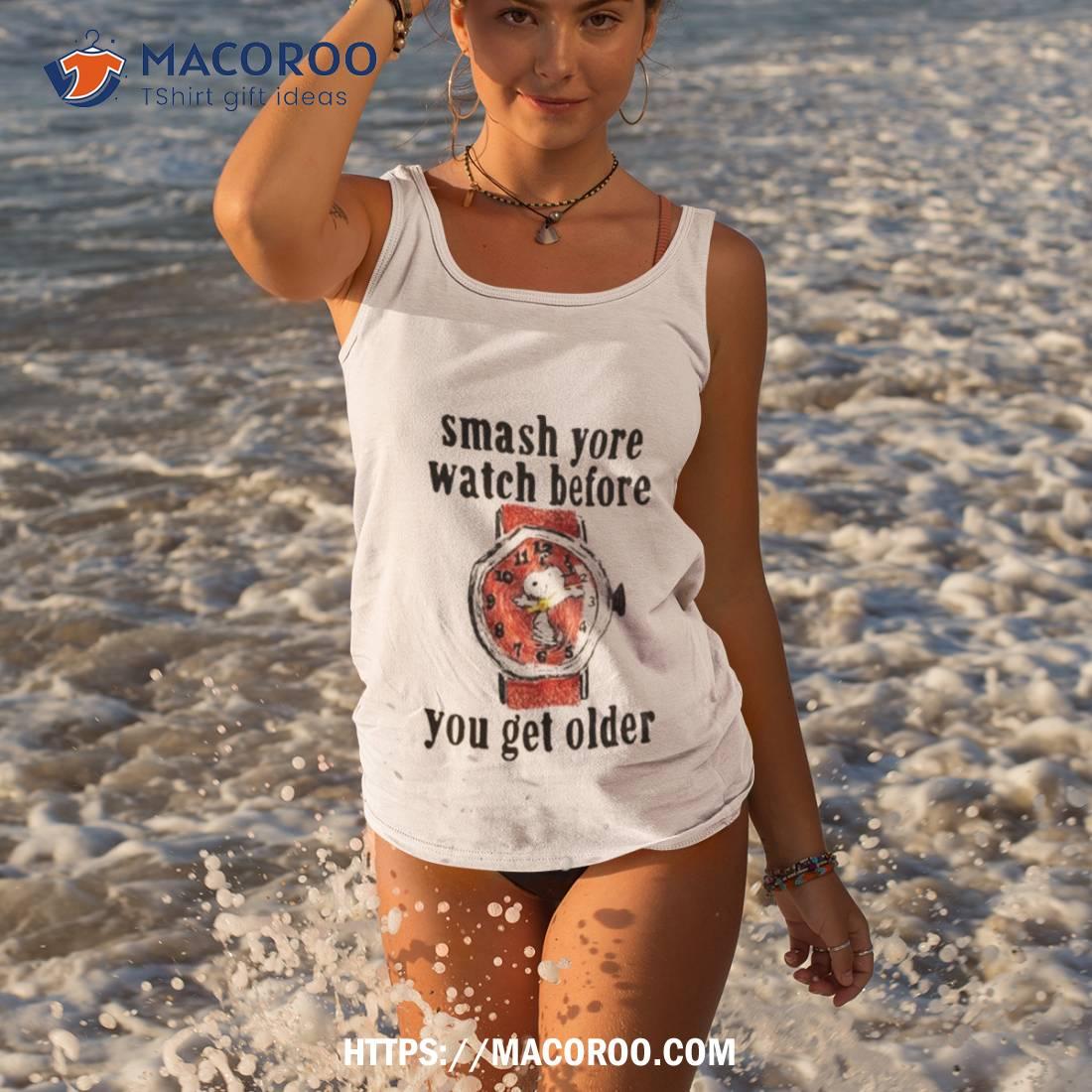 Smash Yore Watch Before You Get Older T Shirt Smash Yore Watch Before You Get Older T Shirt