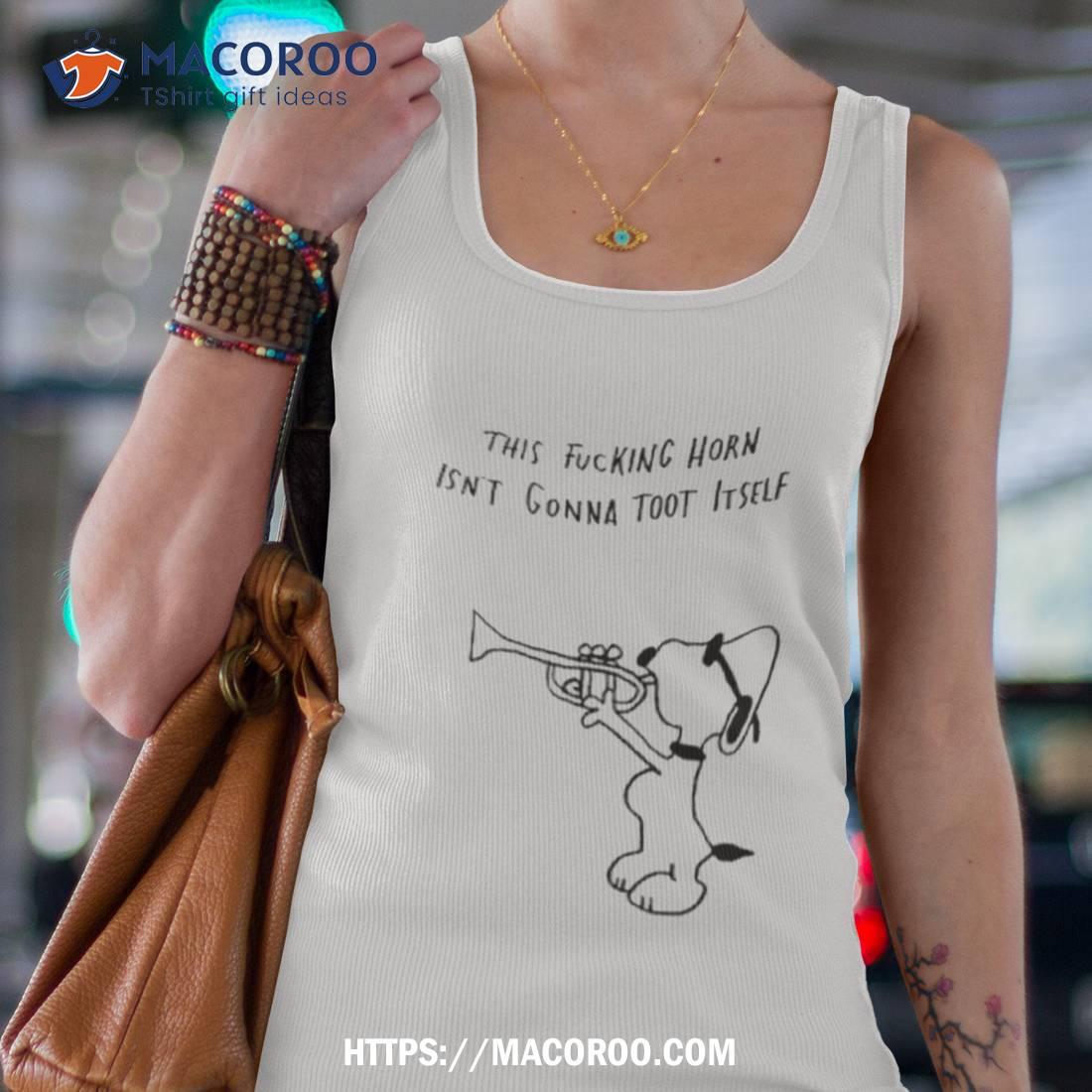 Snoopy This Fucking Horn Isn’t Gonna Toot Itself Shirt Snoopy This Fucking Horn Isn’t Gonna Toot Itself Shirt