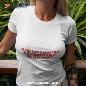 So Hard Being A Beautiful Perfect Always Right Angelic Princess Tee Shirt