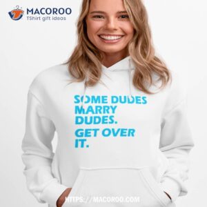 Some Dudes Marry Dudes Get Over It Shirt 2 some dudes marry dudes get over it shirt hoodie 1