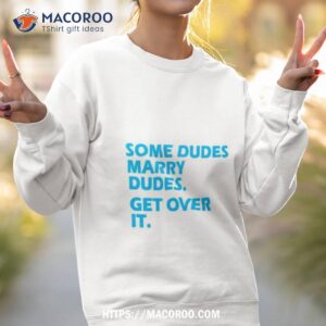 Some Dudes Marry Dudes Get Over It Shirt 3 some dudes marry dudes get over it shirt sweatshirt 2
