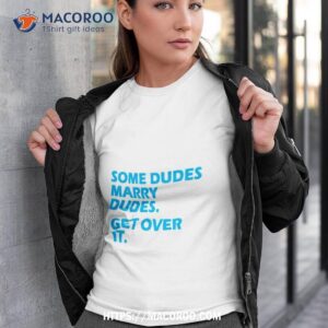 Some Dudes Marry Dudes Get Over It Shirt