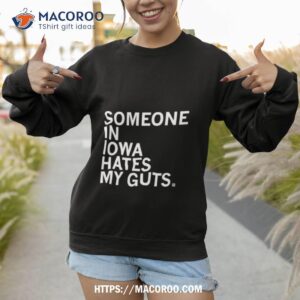 someone in iowa hates my guts shirt sweatshirt 1