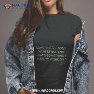 Sometimes I Don’t Make Sense And That’s Something I Have To Work On Izzy T Shirt