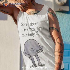 sorry about the vibes i am mentally ill shirt tank top 1