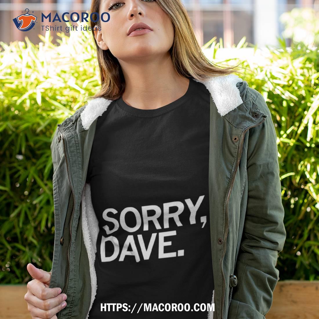 Sorry Dave Shirt Sorry Dave Shirt