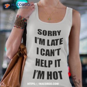 Sorry I’m Late I Can’t Help It I’m Hot Shirt 2 sorry i m late i can t help it i m hot shirt tank top 4