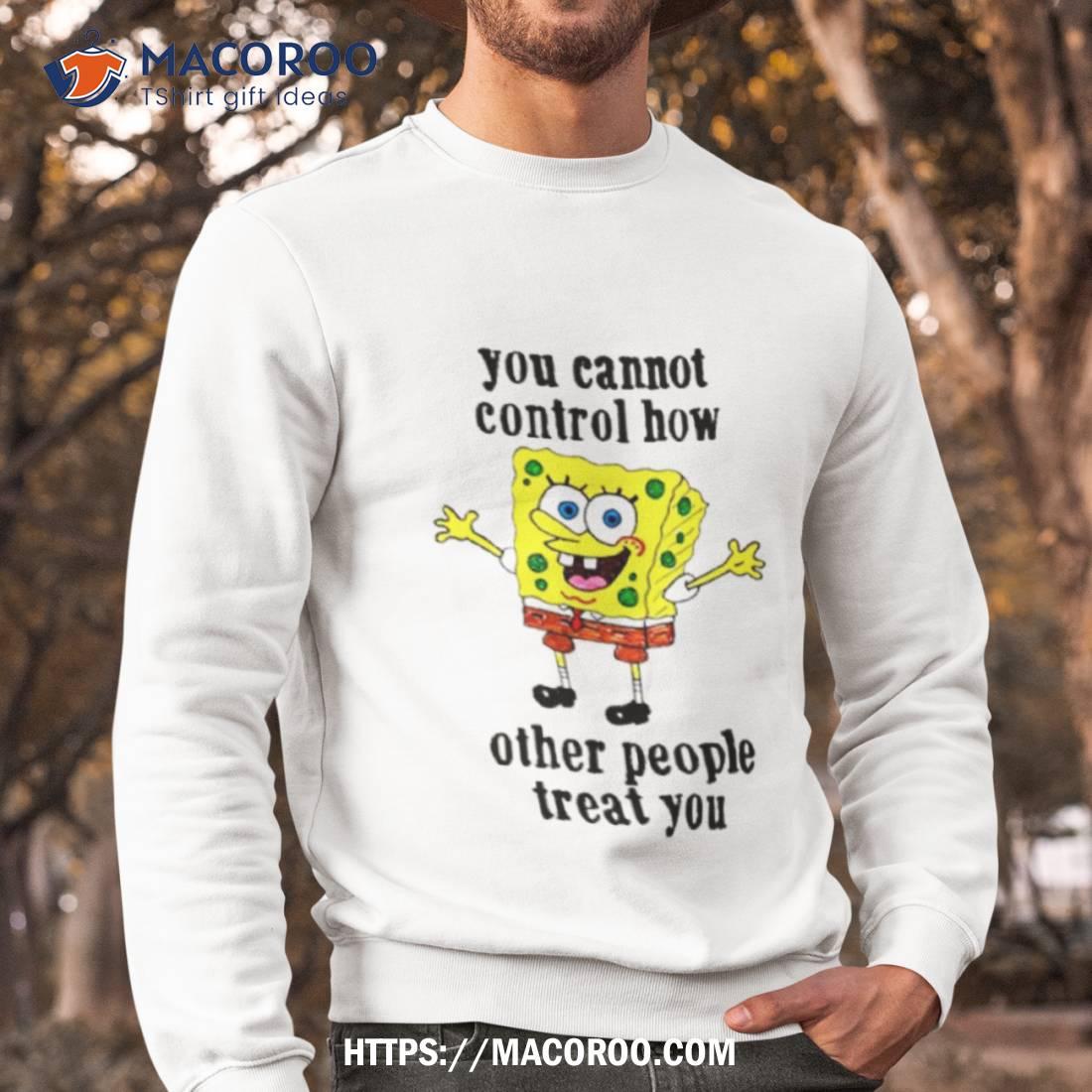 Spongebob You Cannot Control How Other People Treat You Shirt Spongebob You Cannot Control How Other People Treat You Shirt