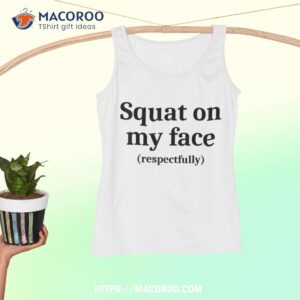 Squat On My Face Respectfully Shirt