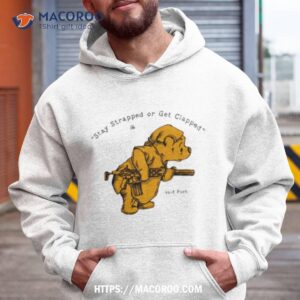 stay strapped or get clapped said pooh shirt hoodie