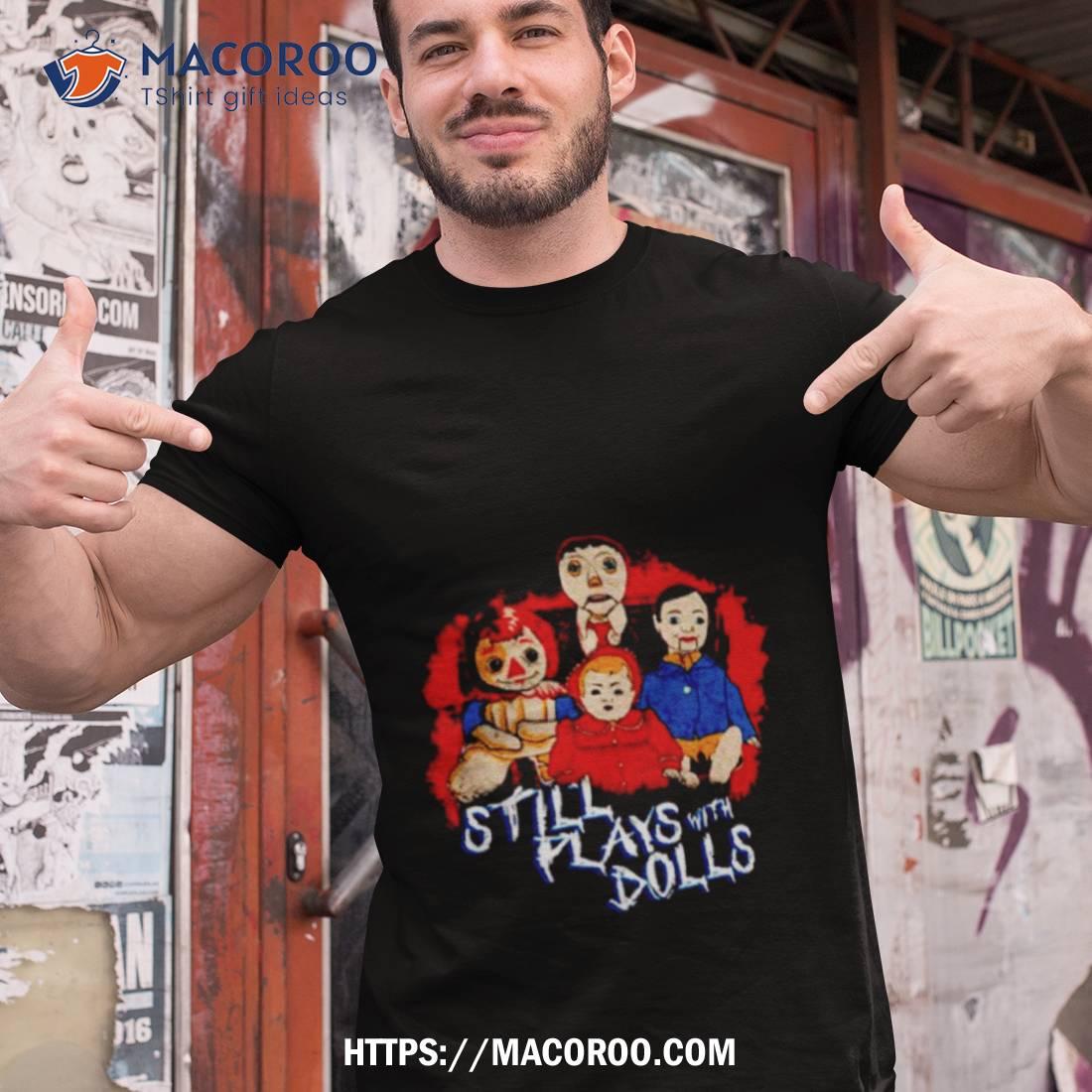 Steve Gonsalves’ Still Plays With Dolls Shirt Steve Gonsalves’ Still Plays With Dolls Shirt