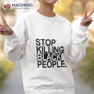 stop killing black people shirt sweatshirt 2