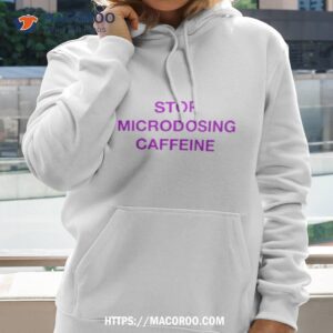 Stop Microdosing Caffeine Shirt