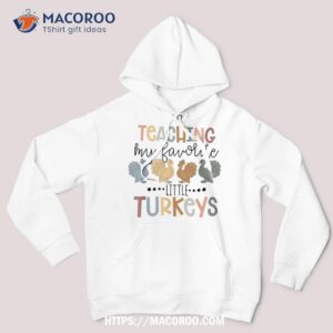 teaching my favorite little turkeys thanksgiving teacher shirt hoodie