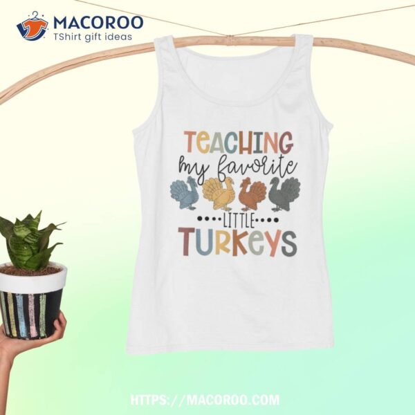 Teaching My Favorite Little Turkeys Thanksgiving Teacher Shirt