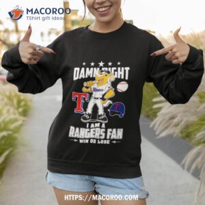 Texas Rangers Mascot Damn Right I Am A Rangers Fan Win Or Lose T Shirt 3 texas rangers mascot damn right i am a rangers fan win or lose t shirt sweatshirt 1