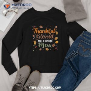 thanksgiving fall shirt thankful blessed and kind of a mess shirt sweatshirt