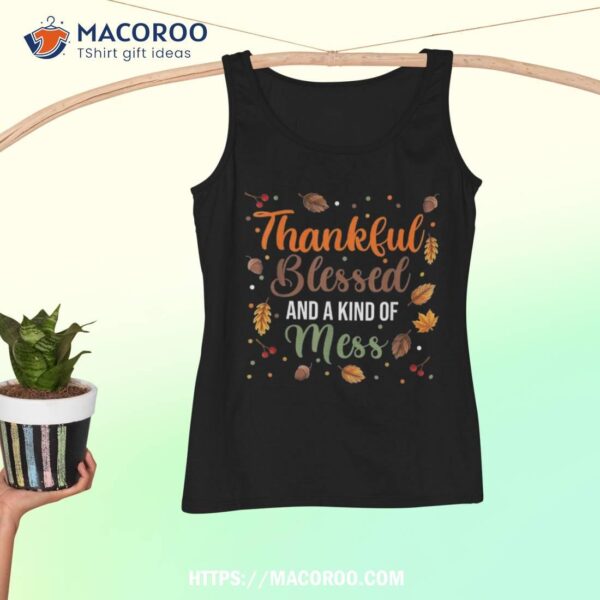 Thanksgiving Fall Shirt, Thankful Blessed And Kind Of A Mess Shirt