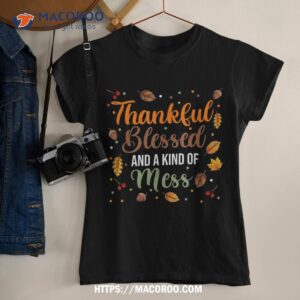 Thanksgiving Fall Shirt, Thankful Blessed And Kind Of A Mess Shirt