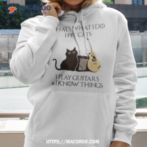 that s what i do i pet cats i play guitars and i know things t shirt hoodie 2