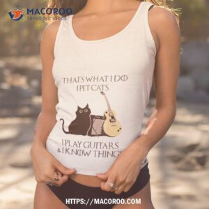 that s what i do i pet cats i play guitars and i know things t shirt tank top 1
