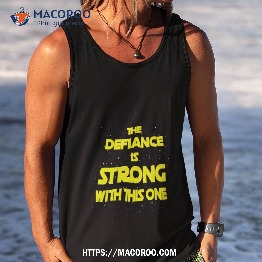 The Defiance Is Strong With This One Shirt The Defiance Is Strong With This One Shirt