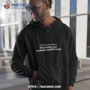 the democratic platform pot porn and planned parenthood t shirt hoodie 1