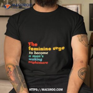 The Feminine Urge To Become A Man’s Waking Nightmare Vintage Shirt