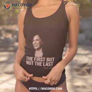 The First But Not The Last Kamala Harris Shirt