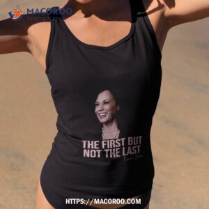 The First But Not The Last Kamala Harris Shirt